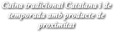Cuina tradicional Catalana i de temporada amb producte de proximitat
